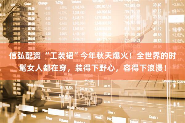 信弘配资 “工装裙”今年秋天爆火！全世界的时髦女人都在穿，装得下野心，容得下浪漫！