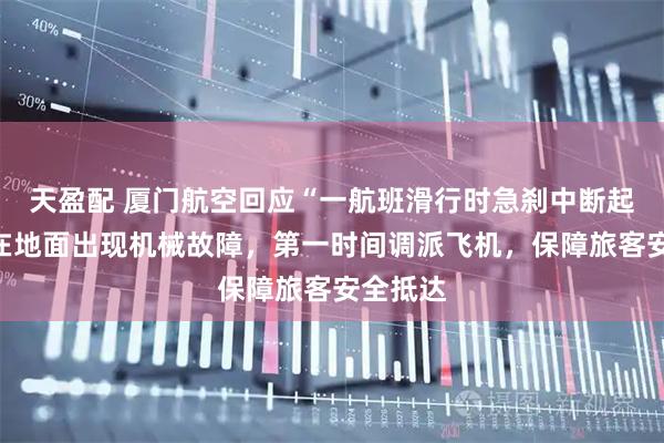 天盈配 厦门航空回应“一航班滑行时急刹中断起飞”：在地面出现机械故障，第一时间调派飞机，保障旅客安全抵达