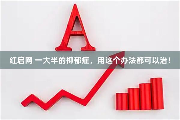 红启网 一大半的抑郁症，用这个办法都可以治！