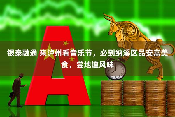 银泰融通 来泸州看音乐节，必到纳溪区品安富美食，尝地道风味