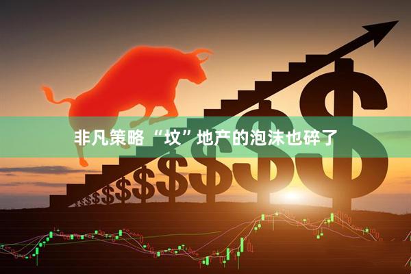 非凡策略 “坟”地产的泡沫也碎了