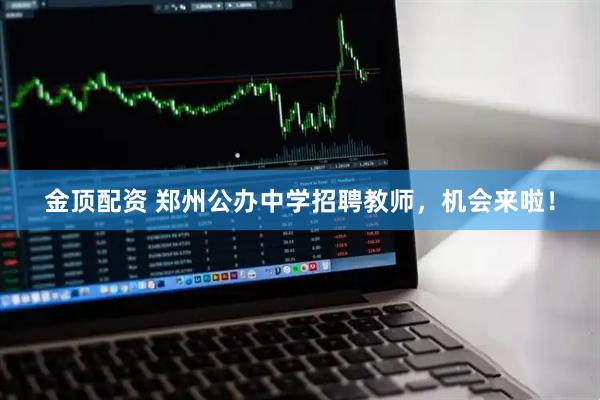 金顶配资 郑州公办中学招聘教师，机会来啦！