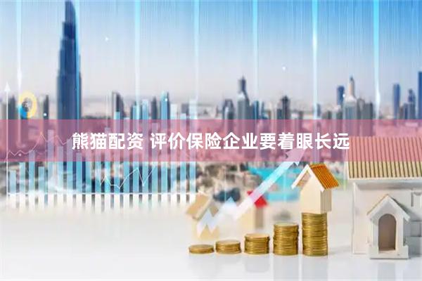 熊猫配资 评价保险企业要着眼长远