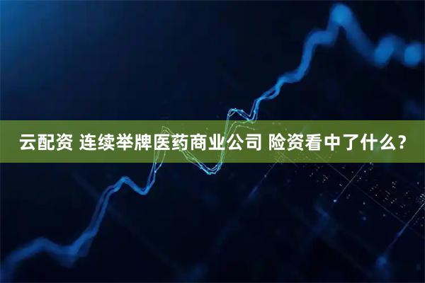 云配资 连续举牌医药商业公司 险资看中了什么？