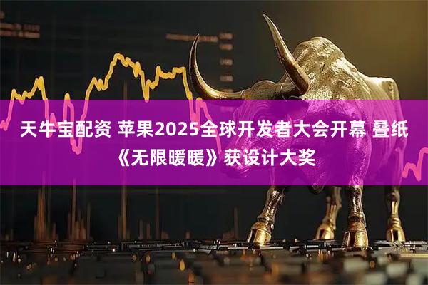 天牛宝配资 苹果2025全球开发者大会开幕 叠纸《无限暖暖》获设计大奖