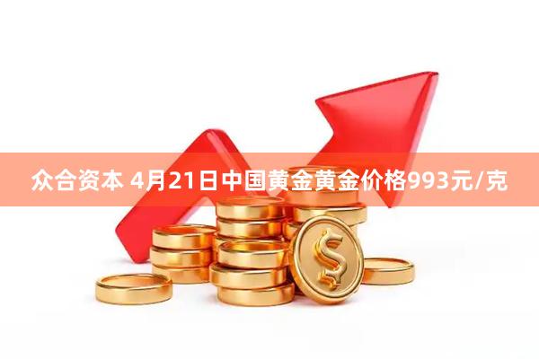 众合资本 4月21日中国黄金黄金价格993元/克