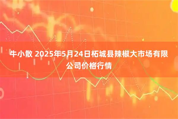 牛小散 2025年5月24日柘城县辣椒大市场有限公司价格行情