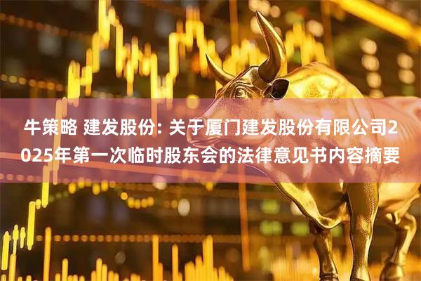 牛策略 建发股份: 关于厦门建发股份有限公司2025年第一次临时股东会的法律意见书内容摘要