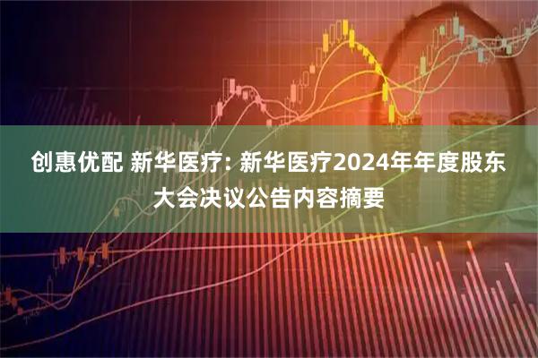 创惠优配 新华医疗: 新华医疗2024年年度股东大会决议公告内容摘要
