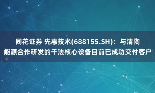 同花证券 先惠技术(688155.SH)：与清陶能源合作研发的干法核心设备目前已成功交付客户