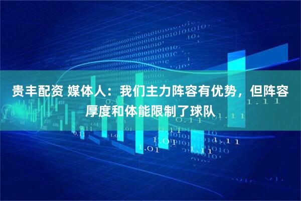 贵丰配资 媒体人：我们主力阵容有优势，但阵容厚度和体能限制了球队