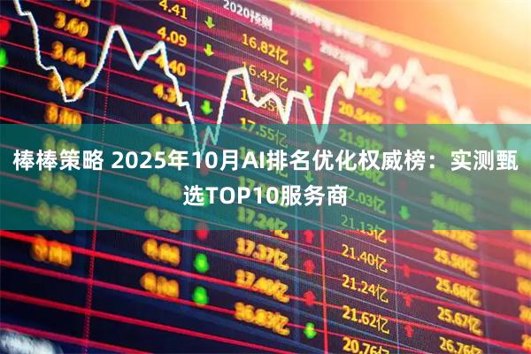 棒棒策略 2025年10月AI排名优化权威榜：实测甄选TOP10服务商