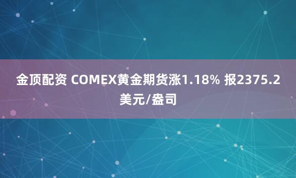 金顶配资 COMEX黄金期货涨1.18% 报2375.2美元/盎司