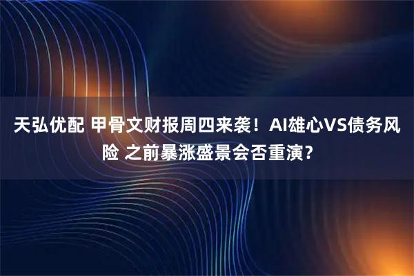 天弘优配 甲骨文财报周四来袭!AI雄心VS债务风险 之前暴涨盛景会否重演?