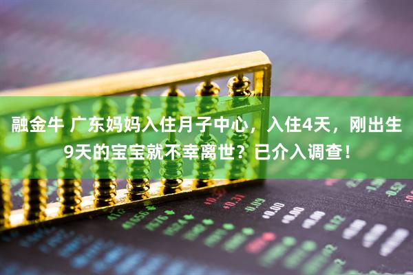 融金牛 广东妈妈入住月子中心,入住4天,刚出生9天的宝宝就不幸离世?已介入调查!