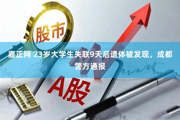 嘉正网 23岁大学生失联9天后遗体被发现，成都警方通报
