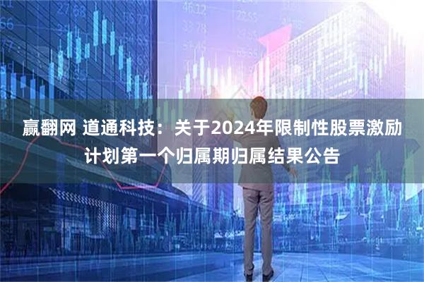赢翻网 道通科技：关于2024年限制性股票激励计划第一个归属期归属结果公告